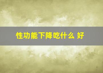 性功能下降吃什么 好